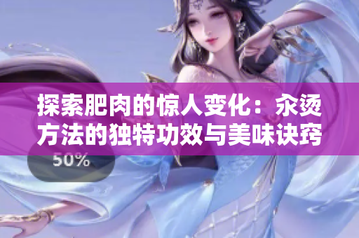 探索肥肉的驚人變化：汆燙方法的獨特功效與美味訣竅