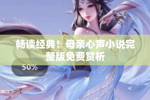 暢讀經(jīng)典！母親心聲小說完整版免費(fèi)賞析