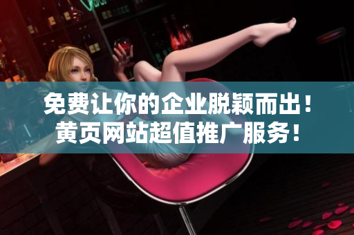 免費讓你的企業(yè)脫穎而出！黃頁網(wǎng)站超值推廣服務！