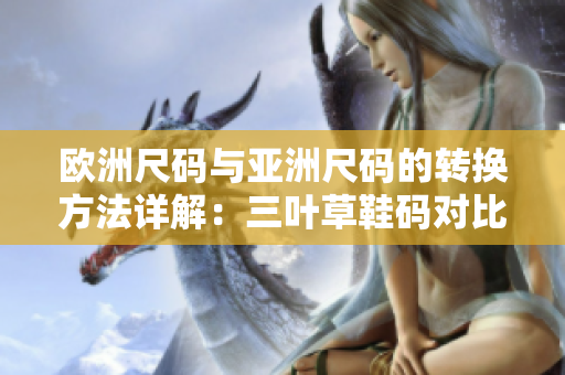 歐洲尺碼與亞洲尺碼的轉換方法詳解：三葉草鞋碼對比指南