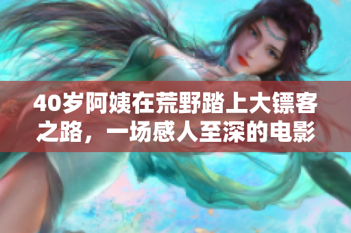 40歲阿姨在荒野踏上大鏢客之路，一場感人至深的電影