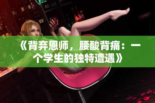 《背棄恩師，腰酸背痛：一個(gè)學(xué)生的獨(dú)特遭遇》