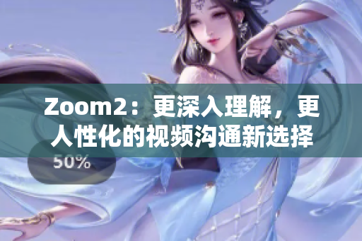 Zoom2：更深入理解，更人性化的視頻溝通新選擇