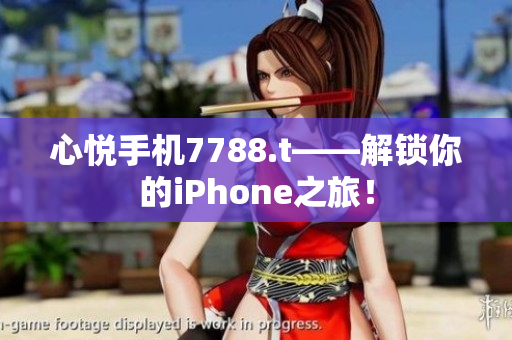 心悅手機(jī)7788.t——解鎖你的iPhone之旅！