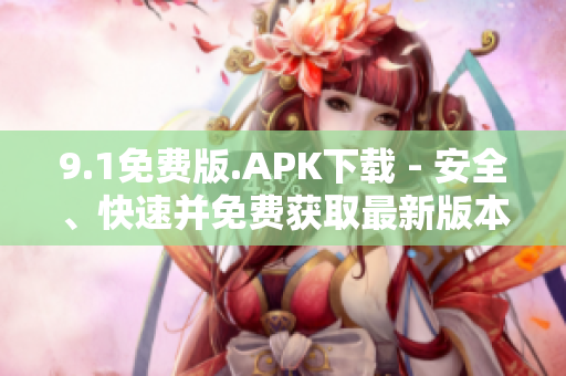 9.1免費(fèi)版.APK下載 - 安全、快速并免費(fèi)獲取最新版本