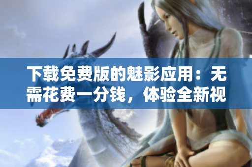 下載免費版的魅影應用：無需花費一分錢，體驗全新視聽享受