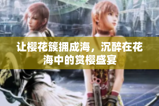 讓櫻花簇?fù)沓珊?，沉醉在花海中的賞櫻盛宴