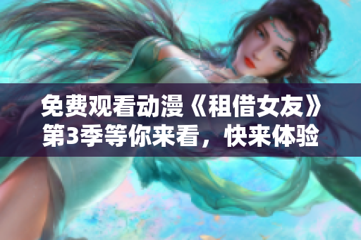 免費觀看動漫《租借女友》第3季等你來看，快來體驗別具一格的虛擬戀愛故事吧!