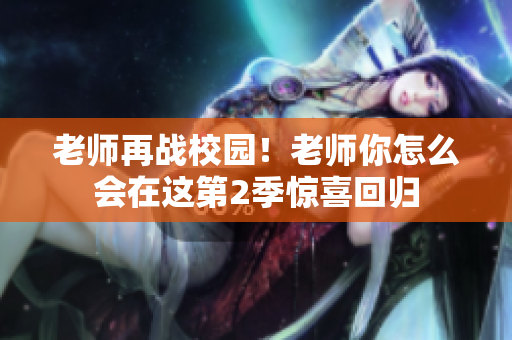 老師再戰(zhàn)校園！老師你怎么會在這第2季驚喜回歸
