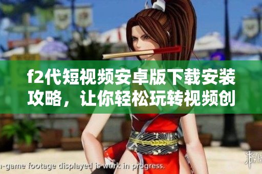 f2代短視頻安卓版下載安裝攻略，讓你輕松玩轉(zhuǎn)視頻創(chuàng)作