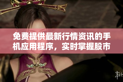 免費(fèi)提供最新行情資訊的手機(jī)應(yīng)用程序，實(shí)時(shí)掌握股市動(dòng)態(tài)
