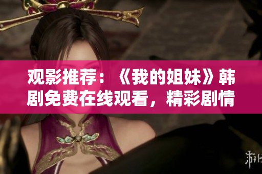 觀影推薦：《我的姐妹》韓劇免費(fèi)在線觀看，精彩劇情盡情回味
