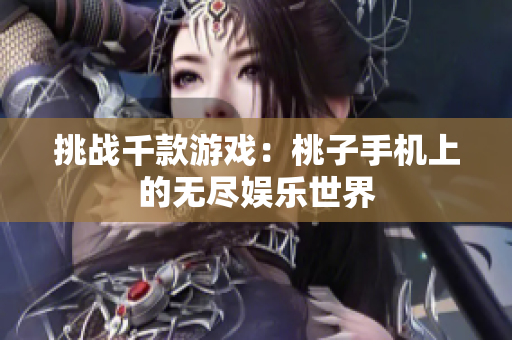 挑戰(zhàn)千款游戲：桃子手機(jī)上的無盡娛樂世界