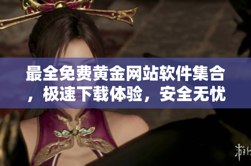 最全免費(fèi)黃金網(wǎng)站軟件集合，極速下載體驗(yàn)，安全無憂