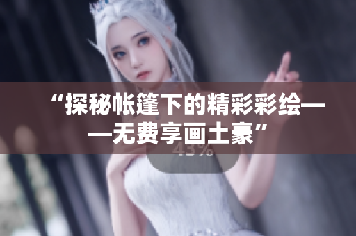 “探秘帳篷下的精彩彩繪——無(wú)費(fèi)享畫土豪”