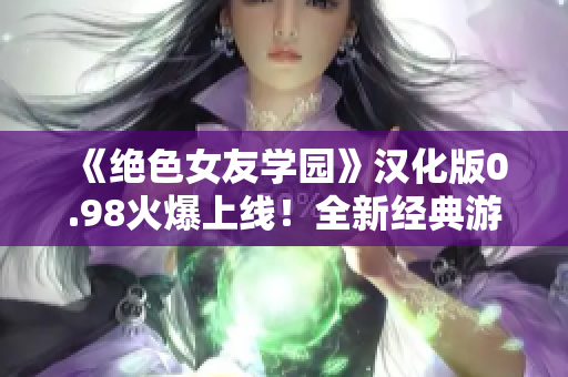 《絕色女友學(xué)園》漢化版0.98火爆上線！全新經(jīng)典游戲體驗(yàn)等你來(lái)挑戰(zhàn)！