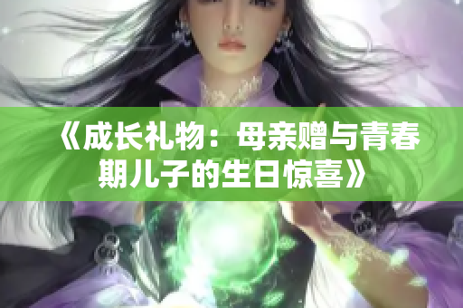 《成長禮物：母親贈與青春期兒子的生日驚喜》