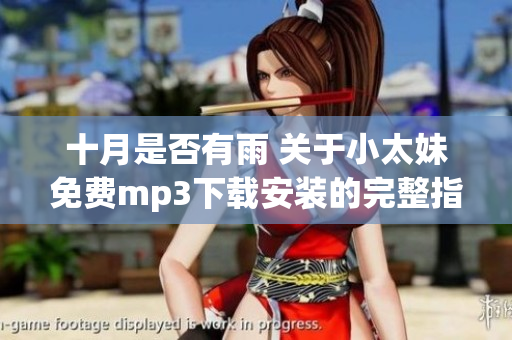 十月是否有雨 關(guān)于小太妹免費mp3下載安裝的完整指南
