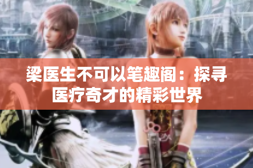 梁醫(yī)生不可以筆趣閣：探尋醫(yī)療奇才的精彩世界