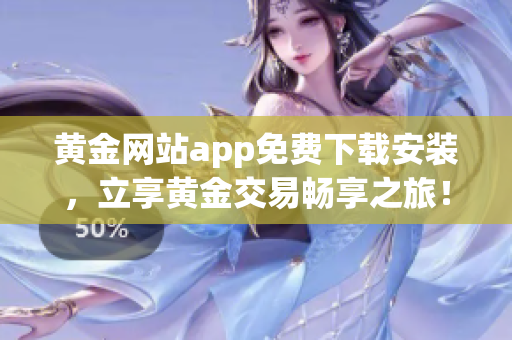 黃金網(wǎng)站app免費(fèi)下載安裝，立享黃金交易暢享之旅！