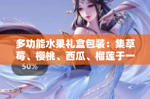 多功能水果禮盒包裝：集草莓、櫻桃、西瓜、榴蓮于一體