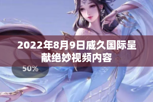 2022年8月9日威久國(guó)際呈獻(xiàn)絕妙視頻內(nèi)容
