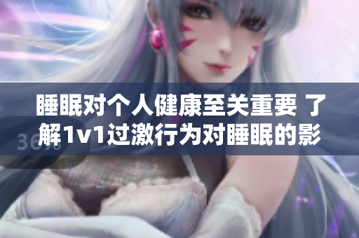 睡眠對(duì)個(gè)人健康至關(guān)重要 了解1v1過(guò)激行為對(duì)睡眠的影響