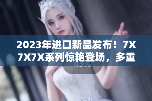 2023年進口新品發(fā)布！7X7X7X系列驚艷登場，多重槽位滿足不同需求