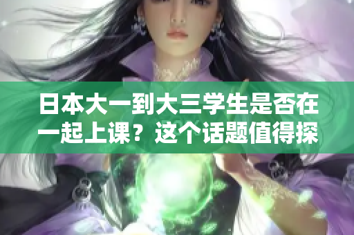 日本大一到大三學生是否在一起上課？這個話題值得探討