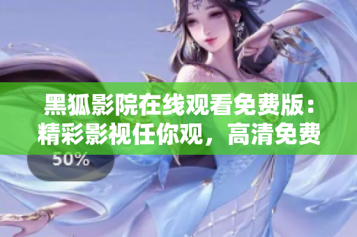 黑狐影院在線觀看免費(fèi)版：精彩影視任你觀，高清免費(fèi)暢享