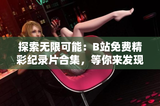 探索無限可能：B站免費精彩紀錄片合集，等你來發(fā)現(xiàn)！