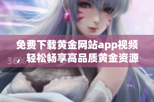 免費下載黃金網(wǎng)站app視頻，輕松暢享高品質黃金資源