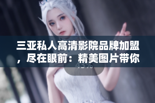 三亞私人高清影院品牌加盟，盡在眼前：精美圖片帶你領(lǐng)略無(wú)與倫比的視聽體驗(yàn)