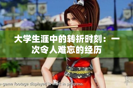 大學(xué)生涯中的轉(zhuǎn)折時(shí)刻：一次令人難忘的經(jīng)歷