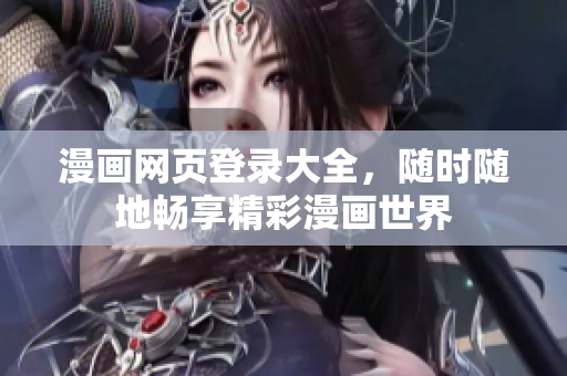 漫畫網(wǎng)頁(yè)登錄大全，隨時(shí)隨地暢享精彩漫畫世界