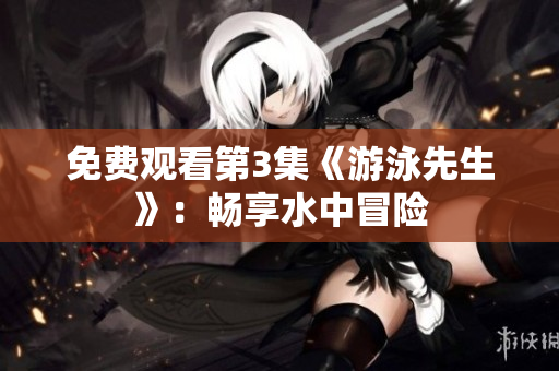 免費觀看第3集《游泳先生》：暢享水中冒險
