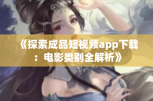 《探索成品短視頻app下載：電影類(lèi)別全解析》