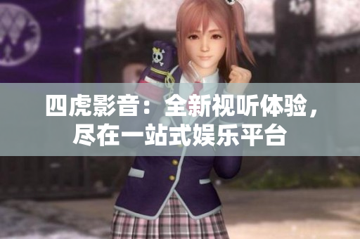 四虎影音：全新視聽(tīng)體驗(yàn)，盡在一站式娛樂(lè)平臺(tái)