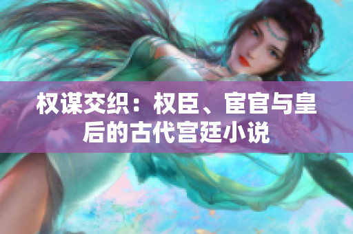 權(quán)謀交織：權(quán)臣、宦官與皇后的古代宮廷小說(shuō)