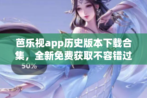 芭樂視app歷史版本下載合集，全新免費獲取不容錯過