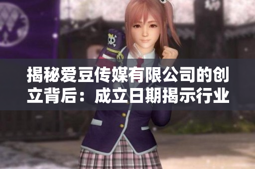 揭秘愛豆傳媒有限公司的創(chuàng)立背后：成立日期揭示行業(yè)潛力