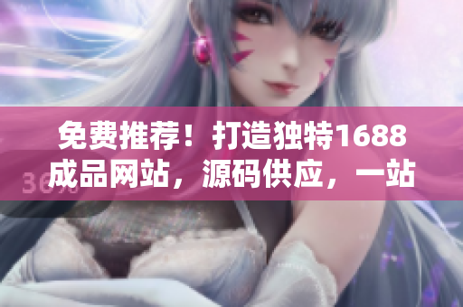 免費推薦！打造獨特1688成品網站，源碼供應，一站式解決您的建站需求！