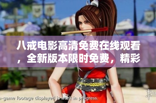 八戒電影高清免費(fèi)在線觀看，全新版本限時(shí)免費(fèi)，精彩內(nèi)容盡在八戒電影平臺(tái)