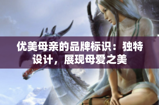 優(yōu)美母親的品牌標(biāo)識(shí)：獨(dú)特設(shè)計(jì)，展現(xiàn)母愛(ài)之美