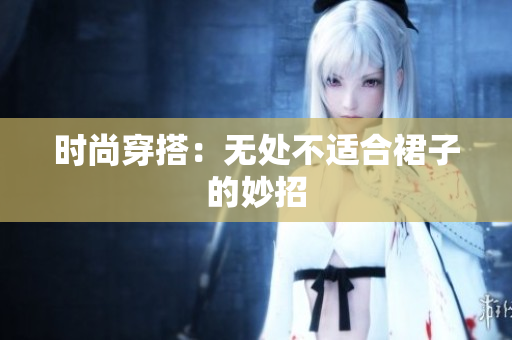 時(shí)尚穿搭：無處不適合裙子的妙招