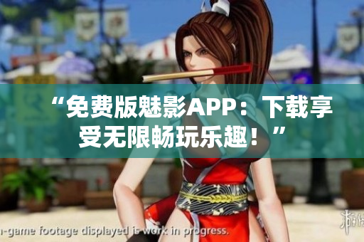 “免費(fèi)版魅影APP：下載享受無限暢玩樂趣！”