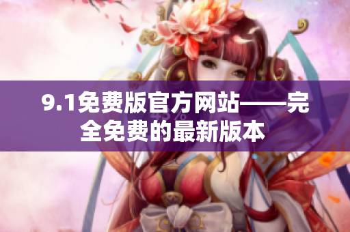 9.1免費版官方網(wǎng)站——完全免費的最新版本 