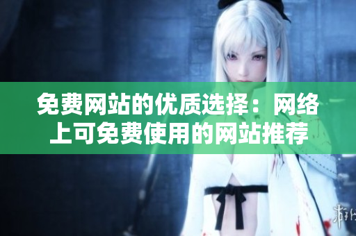 免費網(wǎng)站的優(yōu)質(zhì)選擇：網(wǎng)絡上可免費使用的網(wǎng)站推薦