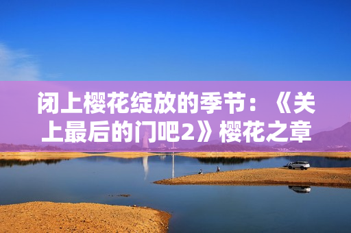 閉上櫻花綻放的季節(jié)：《關上最后的門吧2》櫻花之章