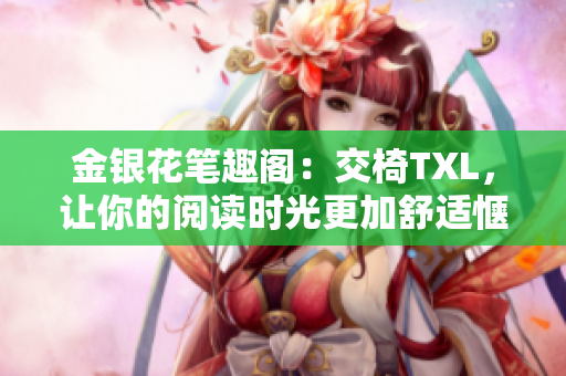 金銀花筆趣閣：交椅TXL，讓你的閱讀時光更加舒適愜意！